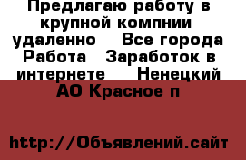 Предлагаю работу в крупной компнии (удаленно) - Все города Работа » Заработок в интернете   . Ненецкий АО,Красное п.